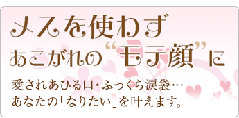 涙袋、アヒル口／メスを使わず「モテ顔」に