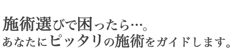 施術選びで困ったら…。あなたにピッタリの施術をガイドします。